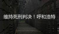 维持死刑判决	！呼和浩特经开区党工委原书记李建平案二审宣判