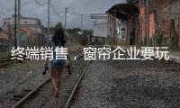 终端销售，窗帘企业要玩出新花样