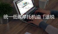 统一低碳摩托机油「途锐PRO」，劲爆上市 一货难求!