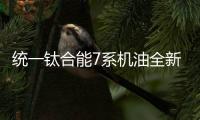 统一钛合能7系机油全新升级，发动机烧机油克星驾到!