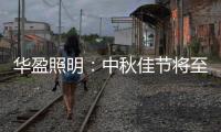 华盈照明	：中秋佳节将至
，我们“灯”你回家
