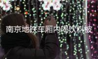 南京地铁车厢内喝饮料被“罚”引热议，其他城市怎么规定？
