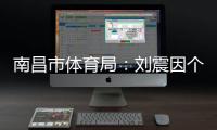 南昌市体育局�：刘震因个人原因不参加本次赣超联赛