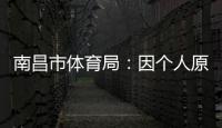 南昌市体育局：因个人原因
，刘震将不参加本次赣超联赛