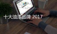 十大油漆品牌 2017油漆十大品牌推荐