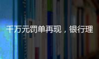 千万元罚单再现	，银行理财业面临“多罚少批”