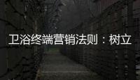 卫浴终端营销法则�：树立品牌促进消费