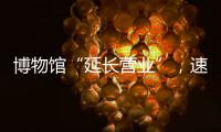 博物馆“延长营业”，速来围观今夏首个粤博之夜