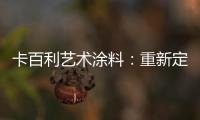 卡百利艺术涂料：重新定义简欧轻奢美学，这样的家就是看不腻!