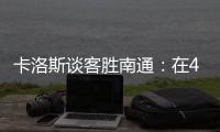 卡洛斯谈客胜南通：在40度高温下比赛
，这是一次严峻的挑战