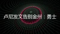卢尼发文告别金州：勇士没有给我留下来的机会，感谢这段旅程