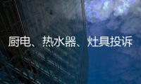 厨电
、热水器、灶具投诉量上升 质量和服务问题突出!