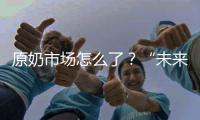 原奶市场怎么了�？“未来可能会杀牛，但不会倒奶”