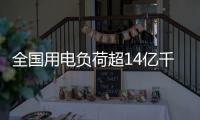 全国用电负荷超14亿千瓦，创历史新高