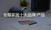 全屋家居十大品牌:产品设计多下功夫 赢市场促发展