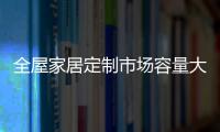 全屋家居定制市场容量大 未来可期