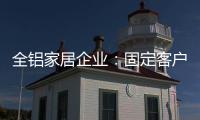 全铝家居企业：固定客户群 改善售后服务