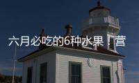 六月必吃的6种水果
！营养丰富超补水�，第二种很多人都爱