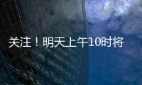 关注
！明天上午10时将举行重磅发布会