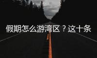 假期怎么游湾区？这十条精品线路等你解锁
！