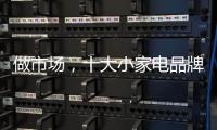 做市场，十大小家电品牌要抓住兴奋点