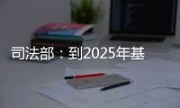 司法部：到2025年基本解决公证办理难繁慢的问题