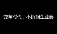 变革时代，不锈钢企业要以创新做“动力”