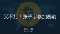 又不打！张子宇参加赛前踩场
，但未进大名单	，宫鲁鸣小心培养！