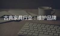 古典家具行业
：维护品牌 保护品牌