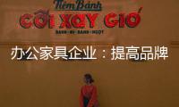 办公家具企业：提高品牌意识 用创新打破瓶颈