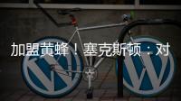 加盟黄蜂！塞克斯顿：对新起点感到兴奋 会承担领袖角色帮助球队