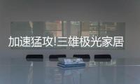 加速猛攻!三雄极光家居照明定了这个目标，狠!