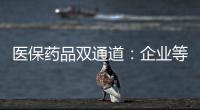 医保药品双通道：企业等落地细则 有药店观望盈利预期