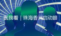 医我看｜珠海香洲启动眼健康公益活动
！60岁以上长者免费查眼病