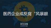 医药企业成反腐“风暴眼”
，院内学术营销遭遇“急刹车”