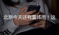 北京今天还有雷阵雨！这个时段雨强较大——