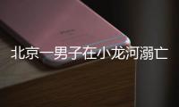 北京一男子在小龙河溺亡！警惕
，已进入高发期