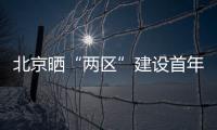 北京晒“两区”建设首年“成绩单”	：完成3至5年期任务目标的80%