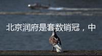 北京润府是套数销冠，中海学府里是转化冠军丨认购周报
