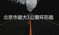北京市最大1公里环形跑道亮相