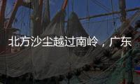 北方沙尘越过南岭，广东多地出现不同程度空气污染