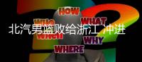 北汽男篮败给浙江 冲进前四充满变数