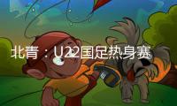北青
：U22国足热身赛调整为内部教学赛，下月参加华山杯邀请赛
