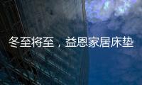 冬至将至
，益恩家居床垫陪你度过一年中最长的一夜