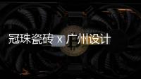 冠珠瓷砖 x 广州设计周�，跨界大咖来踢馆?