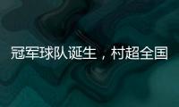 冠军球队诞生	，村超全国赛上海赛区超级冠军夜燃情落幕