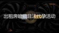 出租房暗藏非法代孕活动
？杭州市卫健委通报
�：查封涉事场所