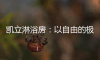 凯立淋浴房：以自由的极简，打造大宅淋浴房的高配!