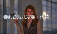 券商合规几宗罪：代持、私分绩效、委托无资质方揽客
、控制客户交易｜金融合规月榜
