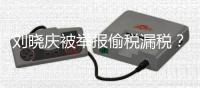 刘晓庆被举报偷税漏税？官方回应